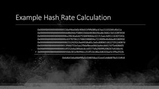 Example Hash Rate Calculation
0x000000000000000000156ef4be0d0c90b655f9fb08fac67aa151032bfcdfa51a
0x0000000000000000000dd8b04dcf588433bbb4838d20ea8e3682c5b5328f3934
0x0000000000000000000ba39636a6dd75584f400da3217c5aec4d91116307243c
0x0000000000000000000c65f787061574865988894a721900fe46dbbe85580950
0x0000000000000000000825524292c9ad4938a85c3a0cd08965182272912d087d
0x00000000000000000013f660755e5aa1f9daf8eaa0663a4ecddd17d75e608d05
0x00000000000000000010f252e6a289adcdcce0577afa29d9f62082b7a416bc41
+ 0x000000000000000000050de301e9b99dcc253f51b186a3d6333ae5c5f9a2f22b
0x6d6d1b6a06bf99a5c038058aa31eed1eb8d878a5154fc8
 