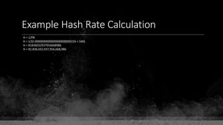 Example Hash Rate Calculation
H = 1/PB
H = 1/(0.0000000000000000000000226 × 540)
H = 81836032937956668986
H = 81,836,032,937,956,668,986
 