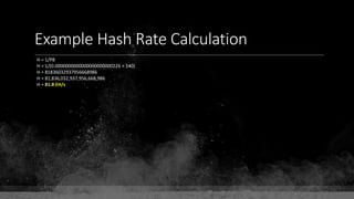 Example Hash Rate Calculation
H = 1/PB
H = 1/(0.0000000000000000000000226 × 540)
H = 81836032937956668986
H = 81,836,032,937,956,668,986
H = 81.8 EH/s
 