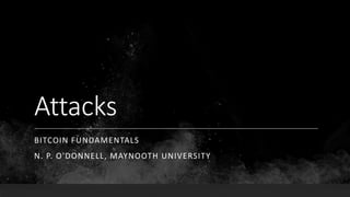 Attacks
BITCOIN FUNDAMENTALS
N. P. O'DONNELL, MAYNOOTH UNIVERSITY
 