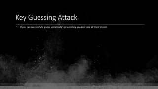 Key Guessing Attack
• If you can successfully guess somebody's private key, you can take all their bitcoin
 