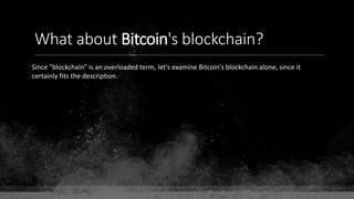 What about Bitcoin's blockchain?
Since "blockchain" is an overloaded term, let's examine Bitcoin's blockchain alone, since it
certainly fits the description.
 