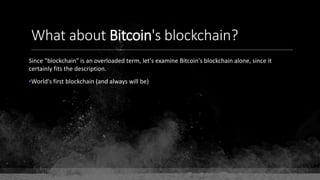 What about Bitcoin's blockchain?
Since "blockchain" is an overloaded term, let's examine Bitcoin's blockchain alone, since it
certainly fits the description.
•World's first blockchain (and always will be)
 