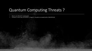 Quantum Computing Threats ?
• Bitcoin uses 256-bit EC cryptography
• To break a n-bit EC key a QC with 9n + 2 log2(n) + 10 qubits are needed (arXiv:1706.06752v3)
 