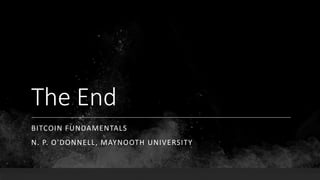The End
BITCOIN FUNDAMENTALS
N. P. O'DONNELL, MAYNOOTH UNIVERSITY
 