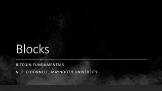 Blocks
BITCOIN FUNDAMENTALS
N. P. O'DONNELL, MAYNOOTH UNIVERSITY
 
