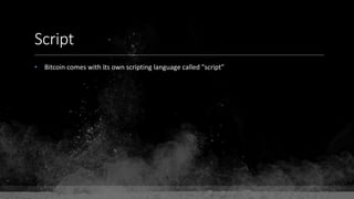 Script
• Bitcoin comes with its own scripting language called "script"
 