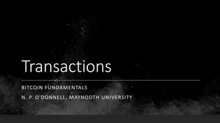 Transactions
BITCOIN FUNDAMENTALS
N. P. O'DONNELL, MAYNOOTH UNIVERSITY
 