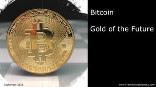 www.FrankSchwabSpeaks.comSeptember 2018
Bitcoin
Gold of the Future
 