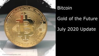 FrankSchwabSpeaks.com
Bitcoin
Gold of the Future
July 2020 Update
 
