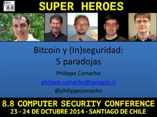 Bitcoin y (In)seguridad:
5 paradojas
Philippe Camacho
philippe.camacho@synaptic.cl
@philippecamacho
 