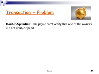 Transaction - Problem
Double-Spending: The payee can't verify that one of the owners
did not double-spend

Bitcoin

14

 