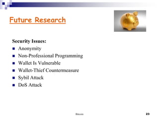Future Research
Security Issues:
 Anonymity
 Non-Professional Programming
 Wallet Is Vulnerable
 Wallet-Thief Countermeasure
 Sybil Attack
 DoS Attack

Bitcoin

23

 