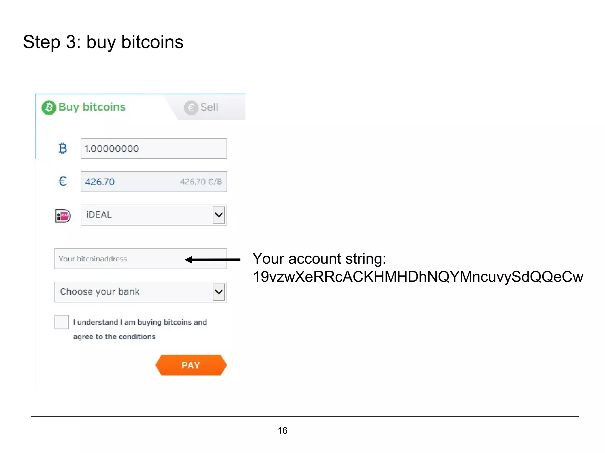 16
Step 3: buy bitcoins
Your account string:
19vzwXeRRcACKHMHDhNQYMncuvySdQQeCw
 