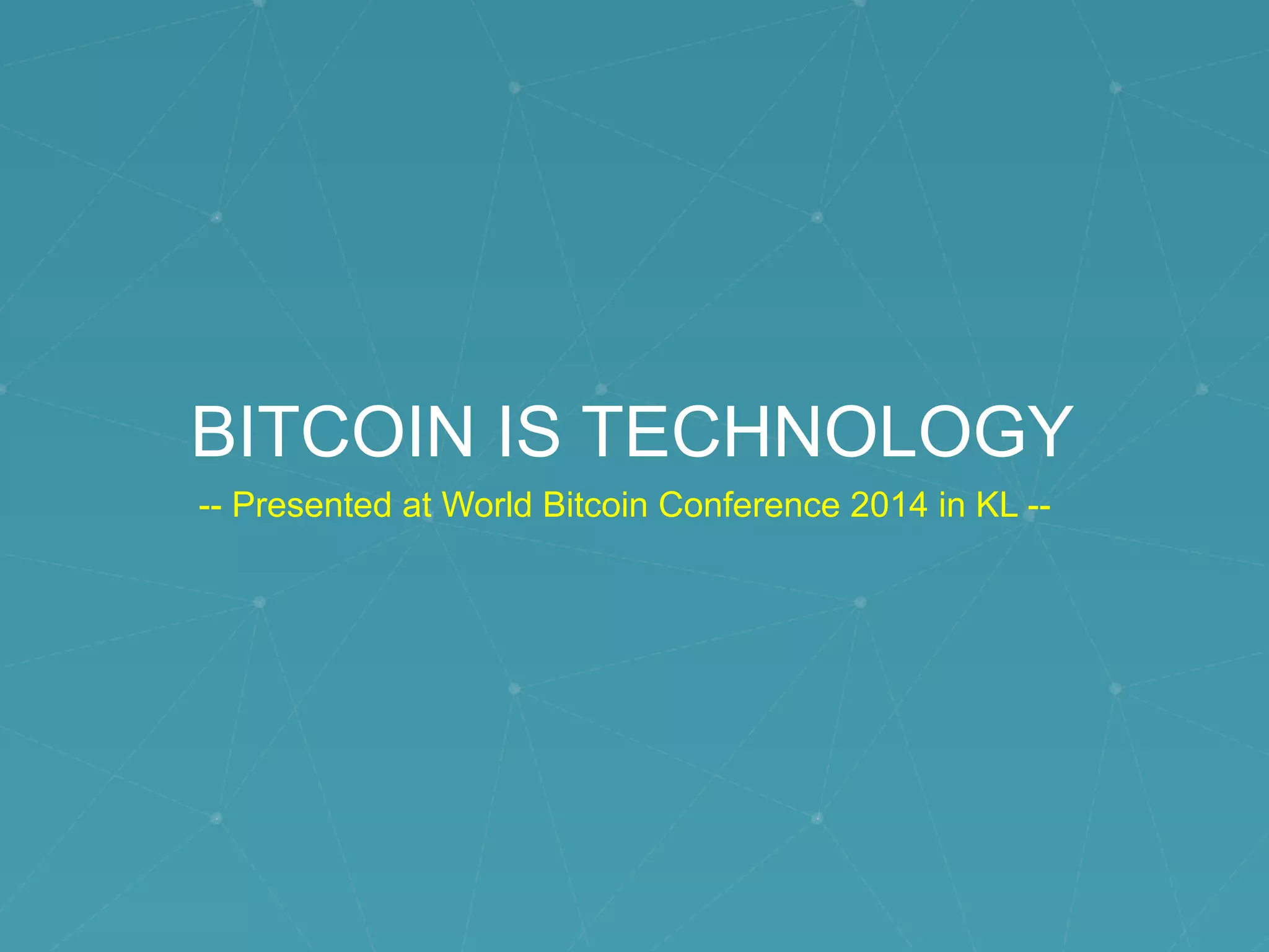 BITCOIN IS TECHNOLOGY
-- Presented at World Bitcoin Conference 2014 in KL --
 
