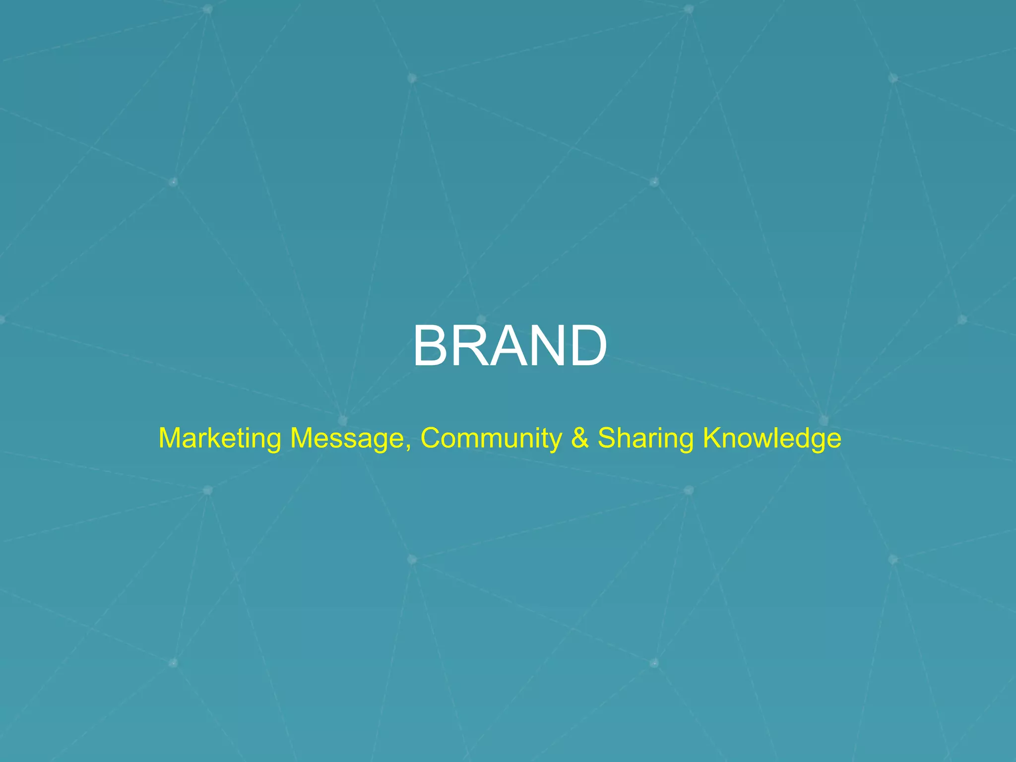 BRAND
Marketing Message, Community & Sharing Knowledge
 
