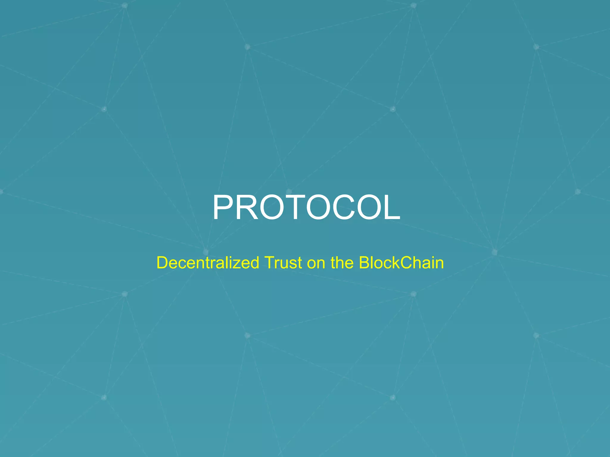 PROTOCOL
Decentralized Trust on the BlockChain
 