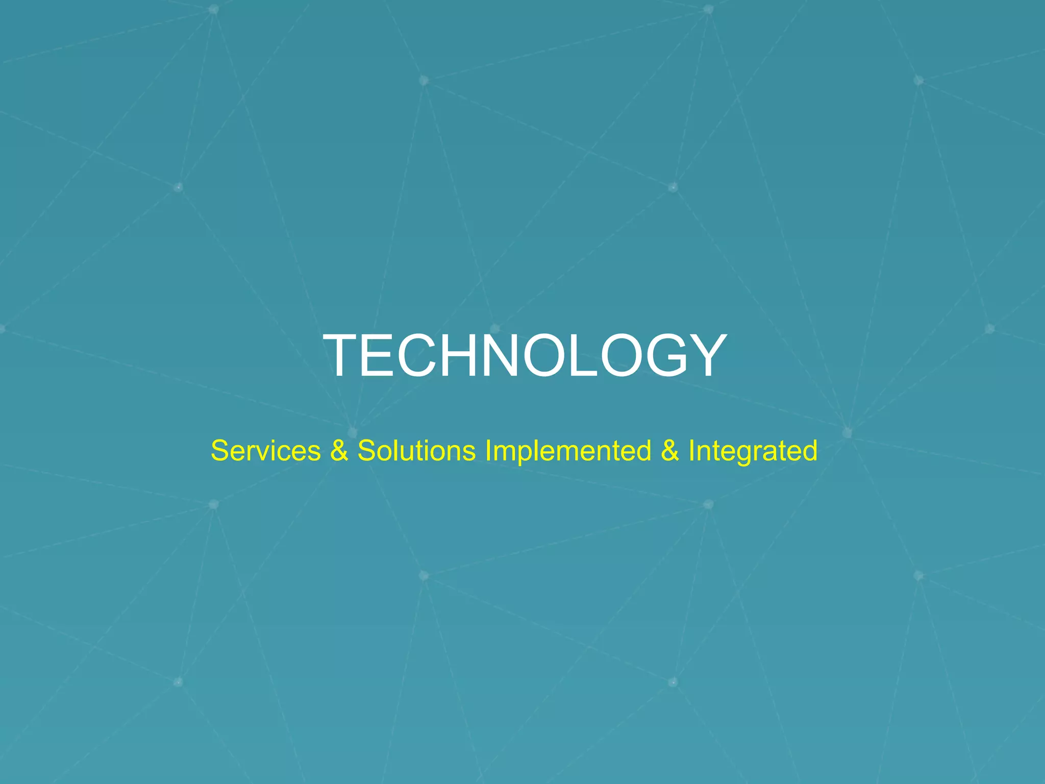 TECHNOLOGY
Services & Solutions Implemented & Integrated
 