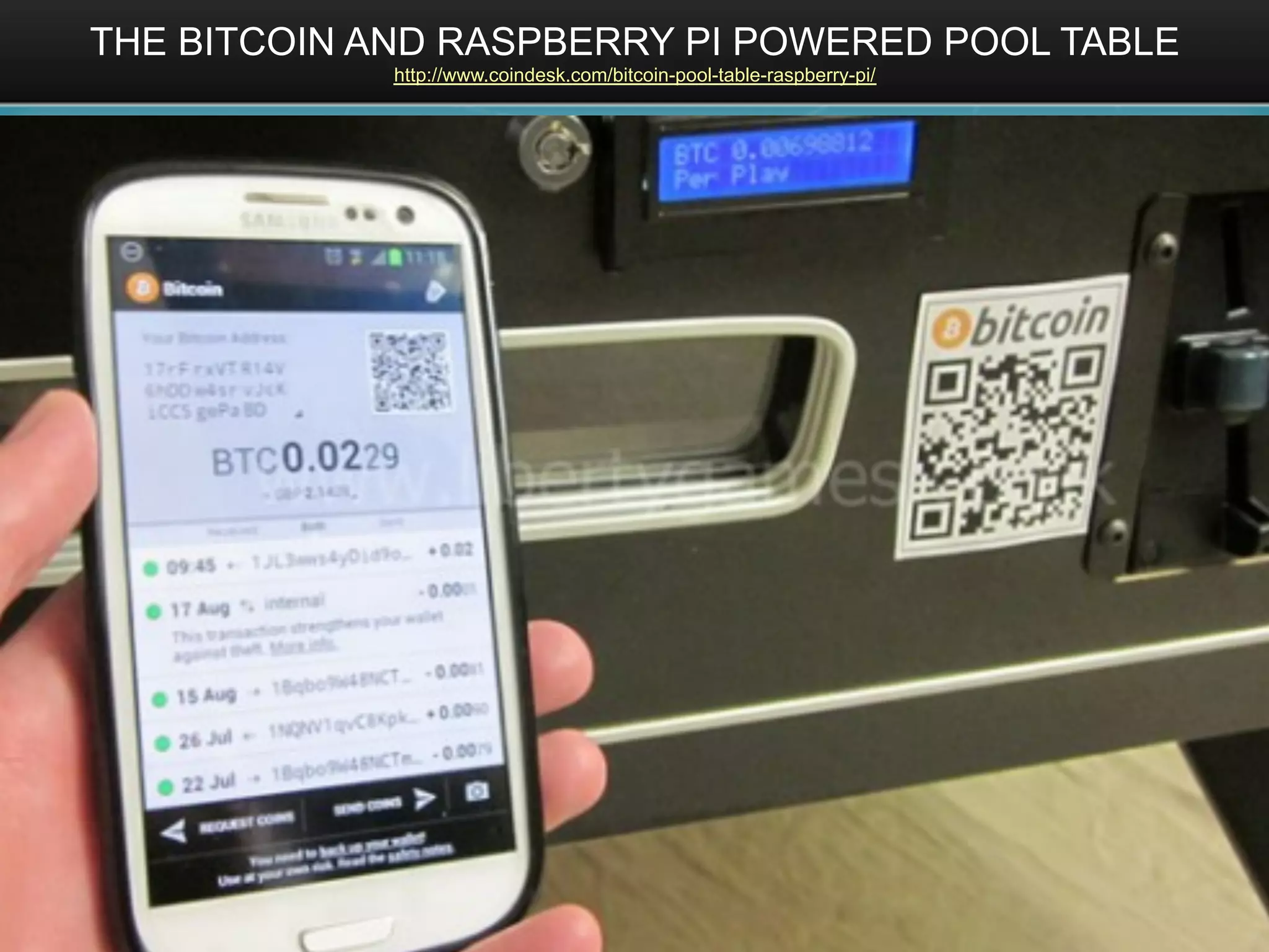 THE BITCOIN AND RASPBERRY PI POWERED POOL TABLE
http://www.coindesk.com/bitcoin-pool-table-raspberry-pi/
 