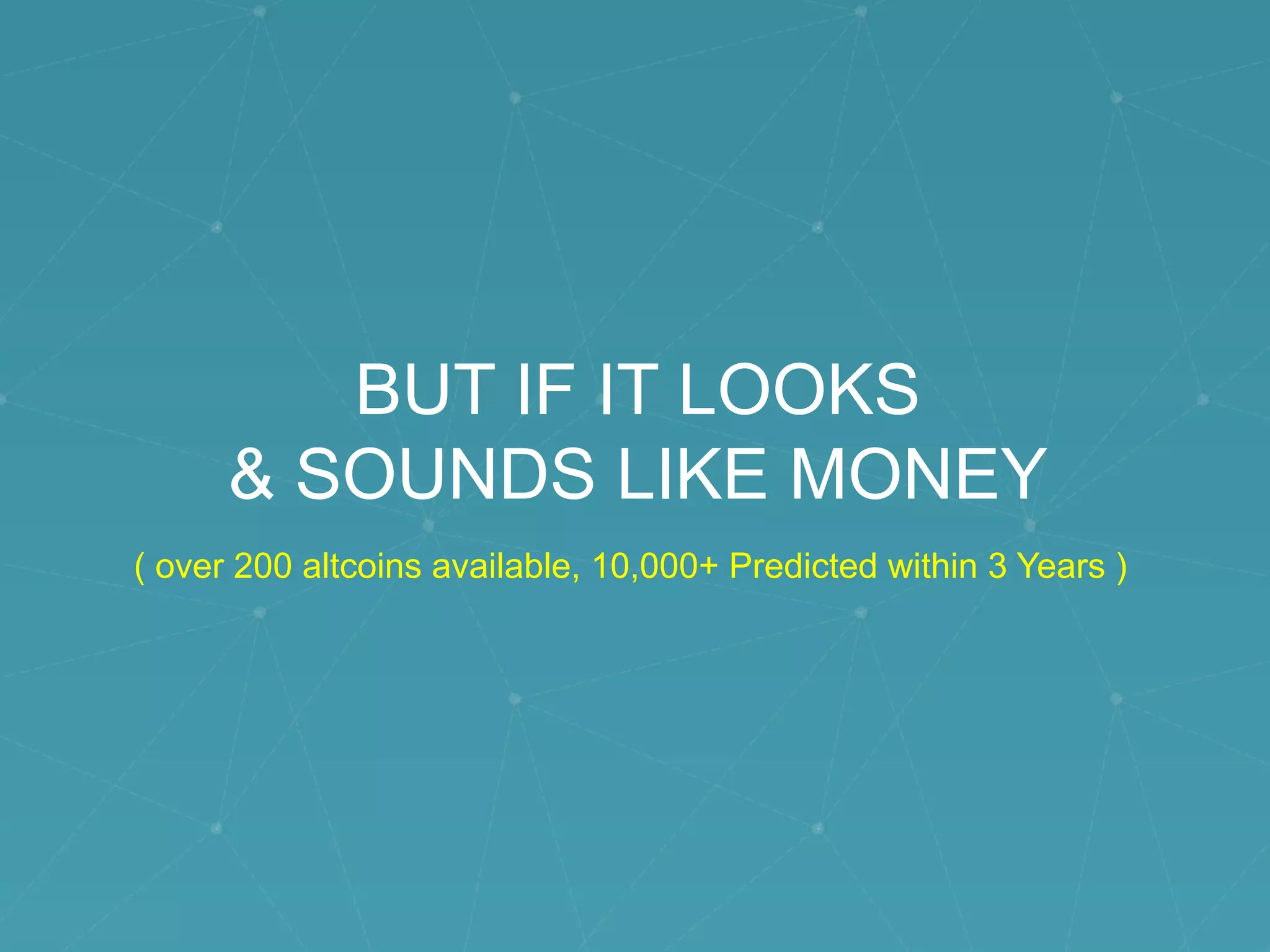 BUT IF IT LOOKS
& SOUNDS LIKE MONEY
( over 200 altcoins available, 10,000+ Predicted within 3 Years )
 