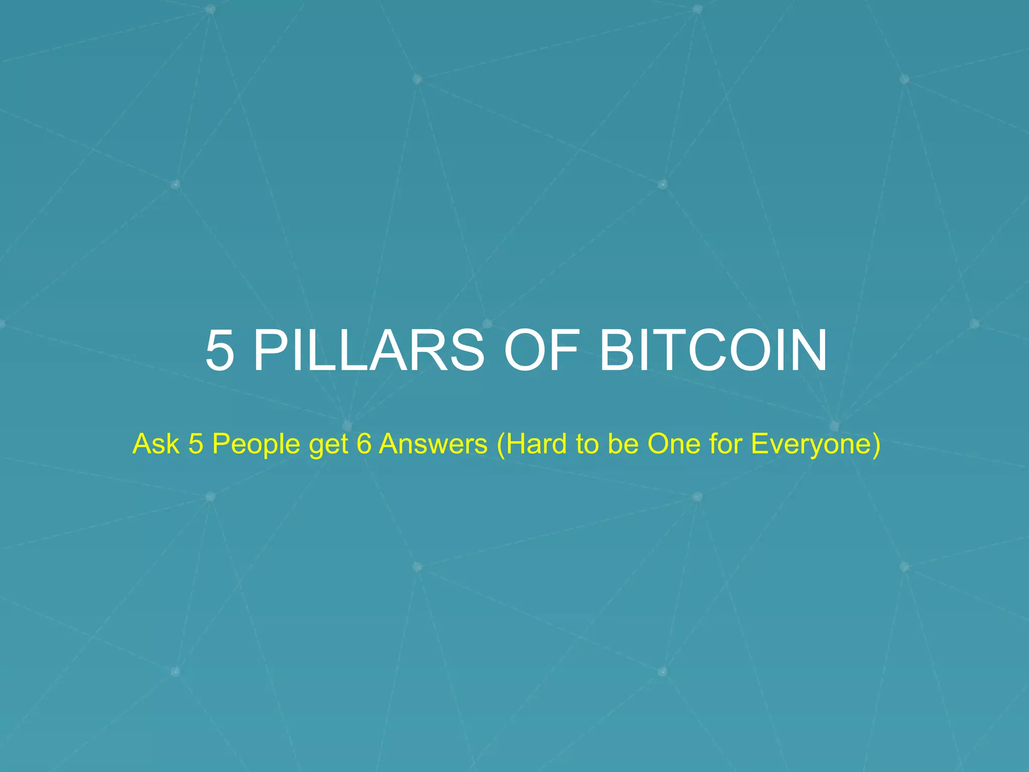 5 PILLARS OF BITCOIN
Ask 5 People get 6 Answers (Hard to be One for Everyone)
 