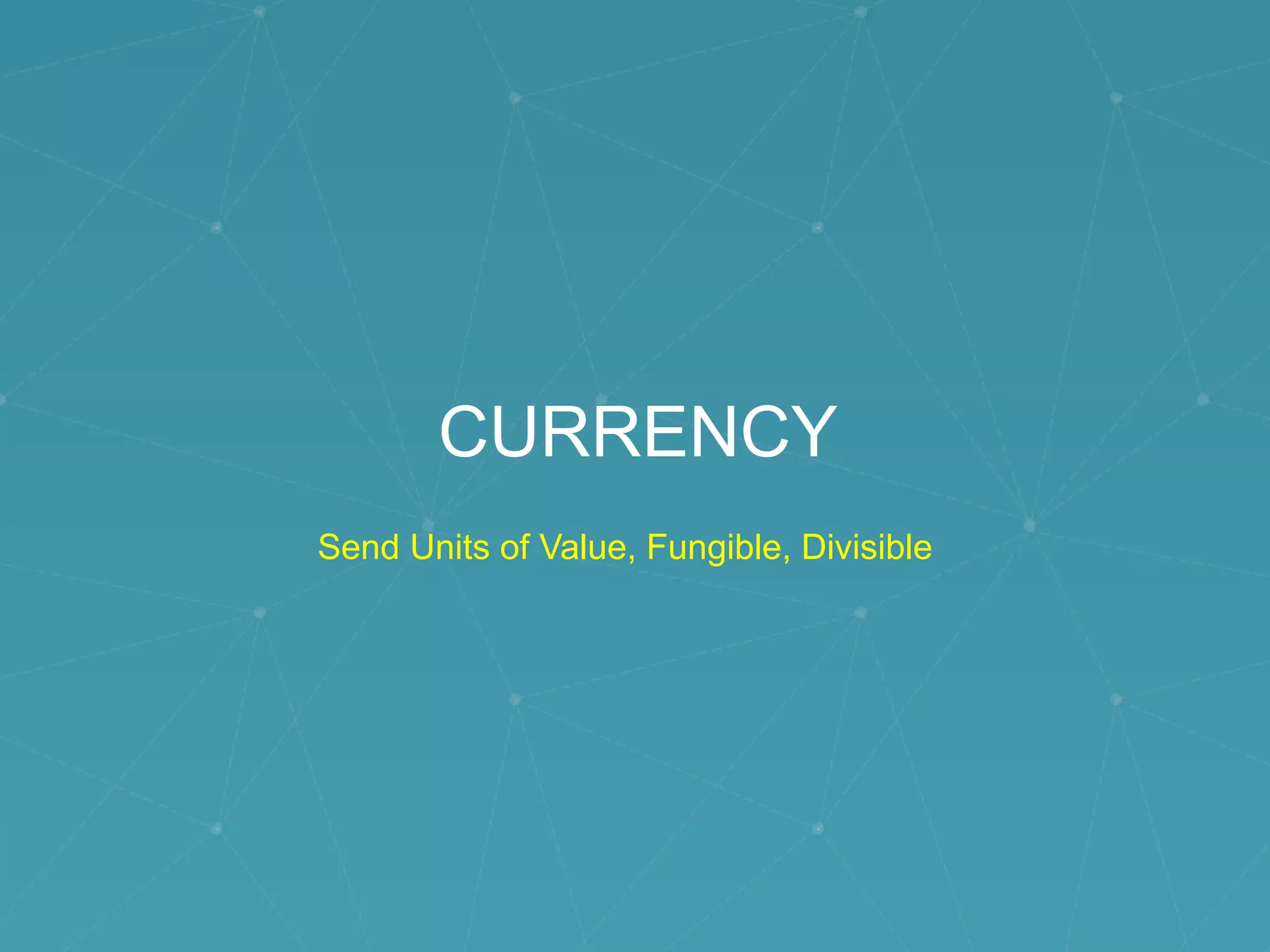 CURRENCY
Send Units of Value, Fungible, Divisible
 