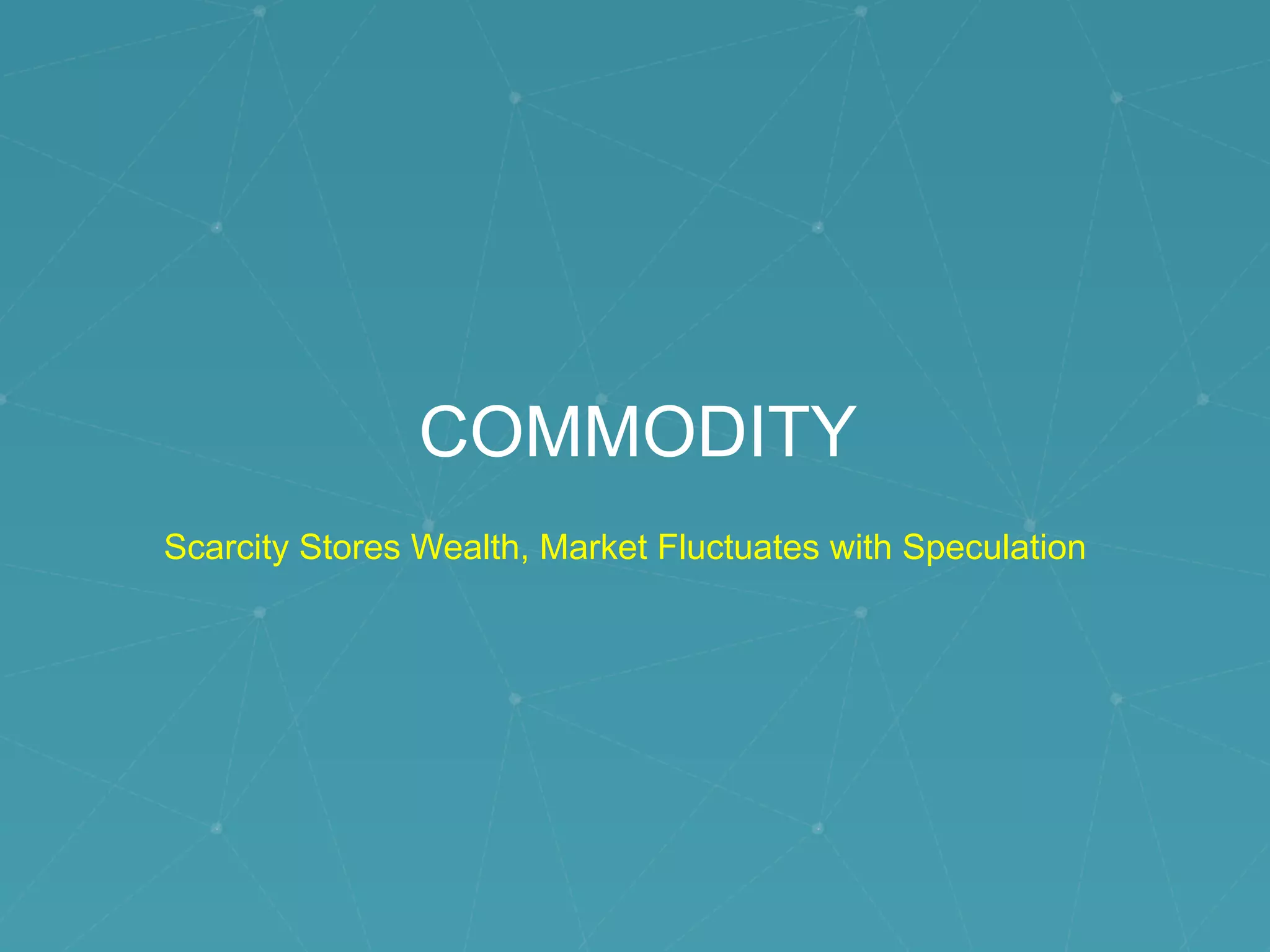 COMMODITY
Scarcity Stores Wealth, Market Fluctuates with Speculation
 