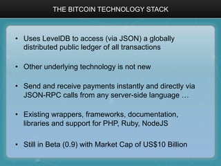 THE BITCOIN TECHNOLOGY STACK
•  Uses LevelDB to access (via JSON) a globally
distributed public ledger of all transactions...