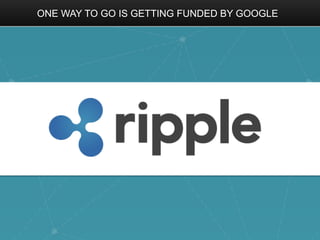 ONE WAY TO GO IS GETTING FUNDED BY GOOGLE
 