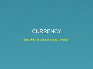 CURRENCY
Send Units of Value, Fungible, Divisible
 
