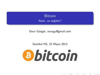 Bitcoin
Nedir, ne de˘gildir?
Onur G¨ung¨or, onurgu@gmail.com
˙Istanbul HS, 22 Mayıs 2013
 