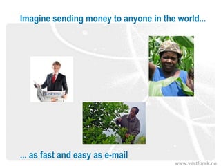 www.vestforsk.no
Imagine sending money to anyone in the world...
... as fast and easy as e-mail
 