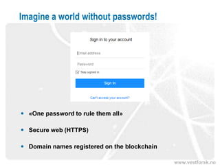 www.vestforsk.no
Imagine a world without passwords!
 «One password to rule them all»
 Secure web (HTTPS)
 Domain names registered on the blockchain
 