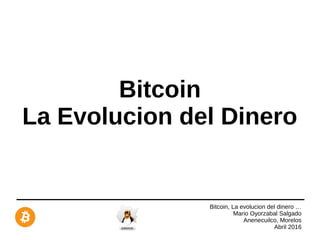 Bitcoin, La evolucion del dinero …
Mario Oyorzabal Salgado
Anenecuilco, Morelos
Abril 2016
Bitcoin
La Evolucion del Dinero
 