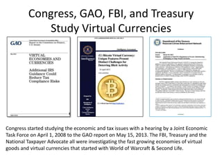 Congress, GAO, FBI, and Treasury
Study Virtual Currencies
Congress started studying the economic and tax issues with a hea...