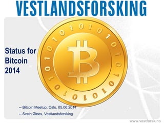 www.vestforsk.no
Status for
Bitcoin
2014
-- Bitcoin Meetup, Oslo, 05.06.2014
-- Svein Ølnes, Vestlandsforsking
 