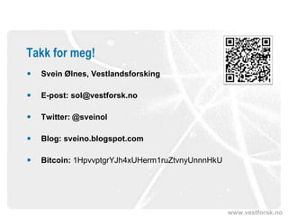www.vestforsk.no
Takk for meg!
 Svein Ølnes, Vestlandsforsking
 E-post: sol@vestforsk.no
 Twitter: @sveinol
 Blog: sveino.blogspot.com
 Bitcoin: 1HpvvptgrYJh4xUHerm1ruZtvnyUnnnHkU
 