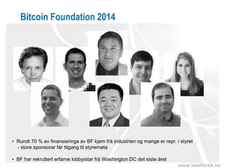 www.vestforsk.no
Bitcoin Foundation 2014
• Rundt 70 % av finansieringa av BF kjem frå industrien og mange er repr. i styret
- store sponsorar får tilgang til styremøta
• BF har rekruttert erfarne lobbyistar frå Washington DC det siste året
 