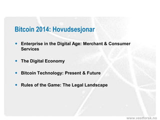 www.vestforsk.no
Bitcoin 2014: Hovudsesjonar
 Enterprise in the Digital Age: Merchant & Consumer
Services
 The Digital Economy
 Bitcoin Technology: Present & Future
 Rules of the Game: The Legal Landscape
 