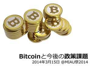 Bitcoinと今後の政策課題
2014年年3⽉月15⽇日  @MIAU祭2014
 