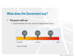 www.vestforsk.no
What does the Goverment say?
 The jury’s still out
 Governments are very much in doubt what to do
Source: Coindesk
 