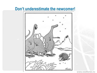www.vestforsk.no
Don’t underestimate the newcomer!
 