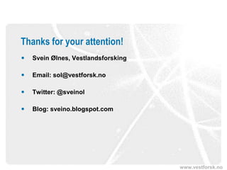 www.vestforsk.no
Thanks for your attention!
 Svein Ølnes, Vestlandsforsking
 Email: sol@vestforsk.no
 Twitter: @sveinol
 Blog: sveino.blogspot.com
 