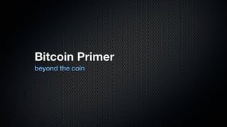 Bitcoin Primer
beyond the coin

 