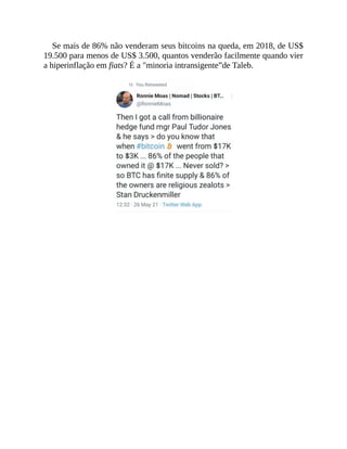 Se mais de 86% não venderam seus bitcoins na queda, em 2018, de US$
19.500 para menos de US$ 3.500, quantos venderão facilmente quando vier
a hiperinflação em fiats? É a "minoria intransigente”de Taleb.
 