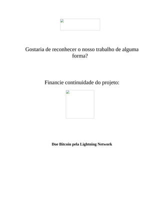 Gostaria de reconhecer o nosso trabalho de alguma
forma?
Financie continuidade do projeto:
Doe Bitcoin pela Lightning Network
 