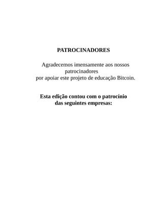 PATROCINADORES
Agradecemos imensamente aos nossos
patrocinadores
por apoiar este projeto de educação Bitcoin.
Esta edição contou com o patrocínio
das seguintes empresas:
 