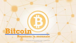 BitcoinRepenser la monnaie
Francis Pouliot, Bitcoin Foundation Canada - Fondation Bitcoin
Canada, 24 mai 2014
 