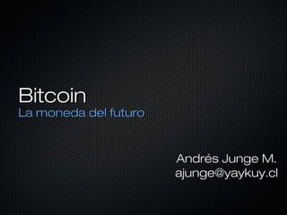 Bitcoin

La moneda del futuro

Andrés Junge M.
ajunge@yaykuy.cl

 