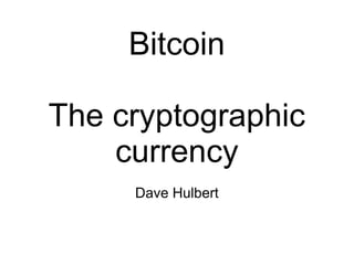 Bitcoin
The cryptographic
currency
Dave Hulbert
 